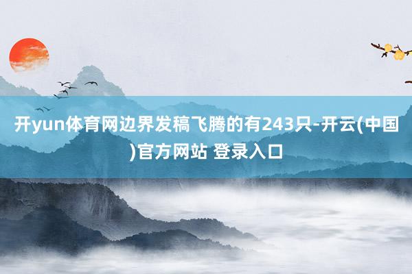开yun体育网边界发稿飞腾的有243只-开云(中国)官方网站 登录入口