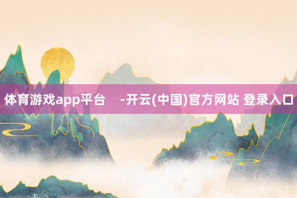 体育游戏app平台    -开云(中国)官方网站 登录入口