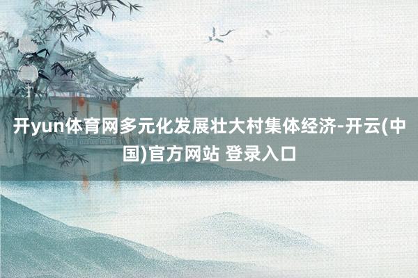 开yun体育网多元化发展壮大村集体经济-开云(中国)官方网站 登录入口