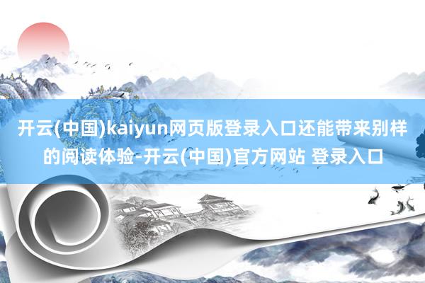 开云(中国)kaiyun网页版登录入口还能带来别样的阅读体验-开云(中国)官方网站 登录入口