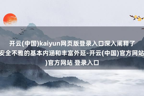 开云(中国)kaiyun网页版登录入口深入阐释了总体国度安全不雅的基本内涵和丰富外延-开云(中国)官方网站 登录入口