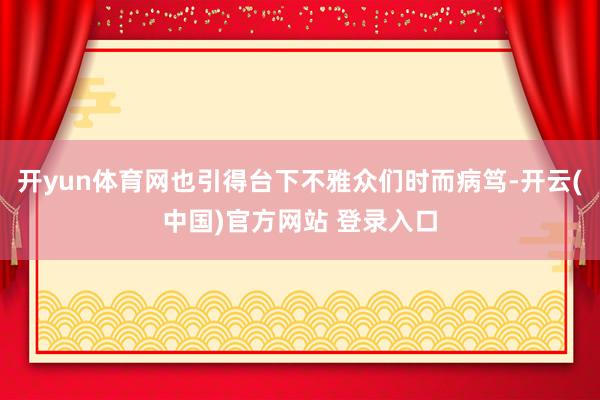 开yun体育网也引得台下不雅众们时而病笃-开云(中国)官方网站 登录入口