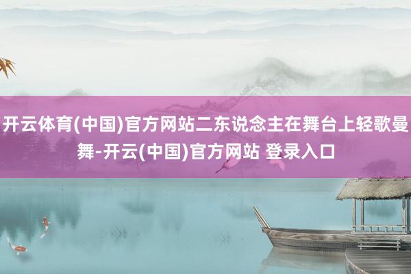 开云体育(中国)官方网站二东说念主在舞台上轻歌曼舞-开云(中国)官方网站 登录入口