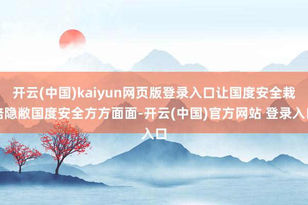 开云(中国)kaiyun网页版登录入口让国度安全栽培隐敝国度安全方方面面-开云(中国)官方网站 登录入口