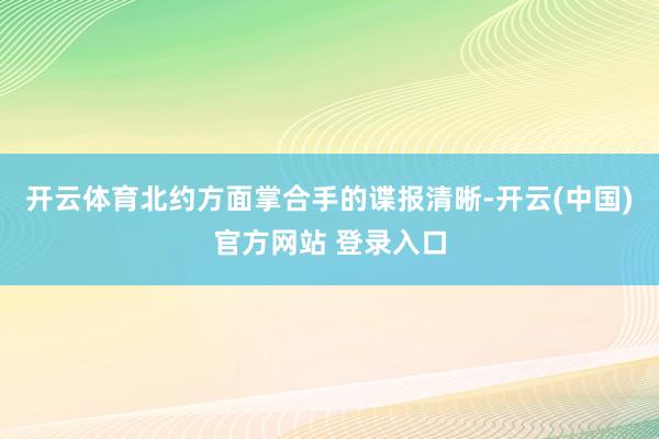 开云体育北约方面掌合手的谍报清晰-开云(中国)官方网站 登录入口