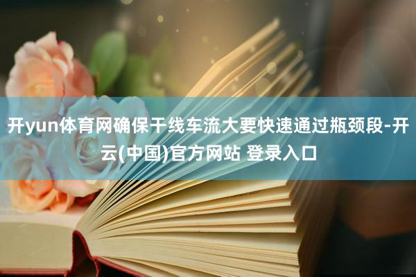 开yun体育网确保干线车流大要快速通过瓶颈段-开云(中国)官方网站 登录入口