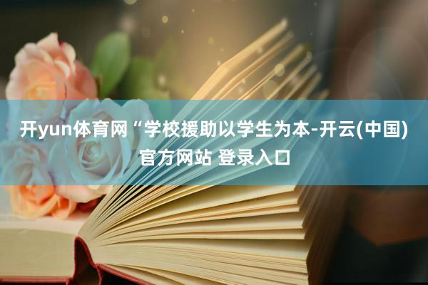 开yun体育网“学校援助以学生为本-开云(中国)官方网站 登录入口