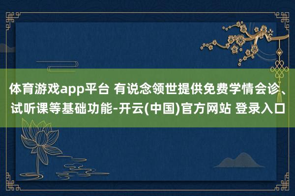 体育游戏app平台 有说念领世提供免费学情会诊、试听课等基础功能-开云(中国)官方网站 登录入口