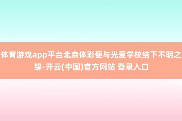 体育游戏app平台北京体彩便与光爱学校结下不明之缘-开云(中国)官方网站 登录入口