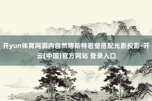 开yun体育网洞内自然喀斯特岩壁搭配光影投影-开云(中国)官方网站 登录入口