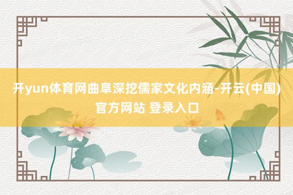 开yun体育网曲阜深挖儒家文化内涵-开云(中国)官方网站 登录入口