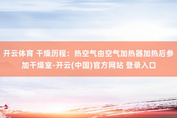 开云体育 干燥历程：热空气由空气加热器加热后参加干燥室-开云(中国)官方网站 登录入口