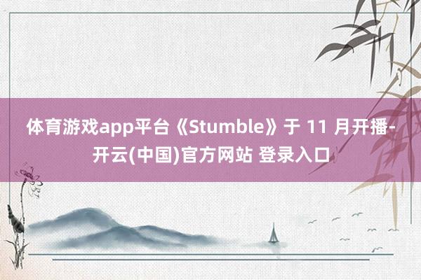 体育游戏app平台《Stumble》于 11 月开播-开云(中国)官方网站 登录入口