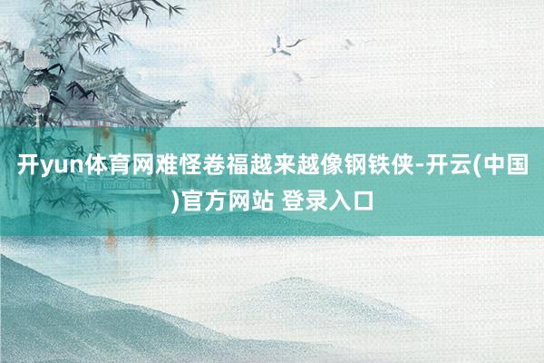开yun体育网难怪卷福越来越像钢铁侠-开云(中国)官方网站 登录入口
