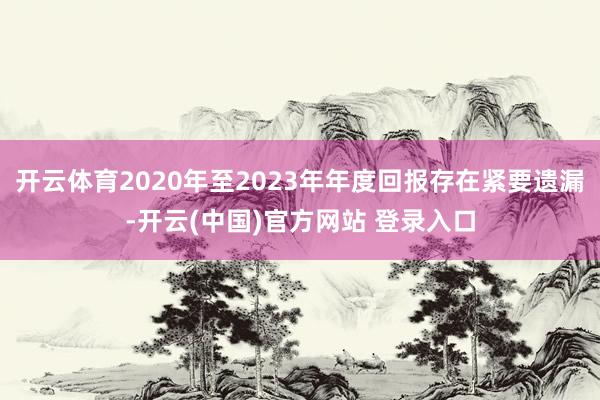 开云体育2020年至2023年年度回报存在紧要遗漏-开云(中国)官方网站 登录入口