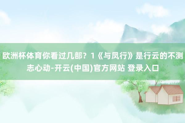 欧洲杯体育你看过几部？1《与凤行》是行云的不测志心动-开云(中国)官方网站 登录入口