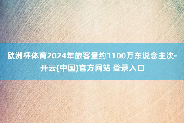 欧洲杯体育2024年旅客量约1100万东说念主次-开云(中国)官方网站 登录入口