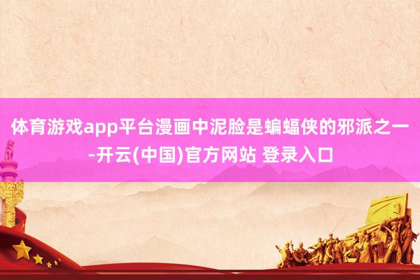 体育游戏app平台 漫画中泥脸是蝙蝠侠的邪派之一-开云(中国)官方网站 登录入口