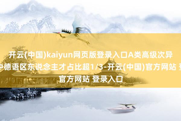 开云(中国)kaiyun网页版登录入口A类高级次异邦各人中德语区东说念主才占比超1/3-开云(中国)官方网站 登录入口