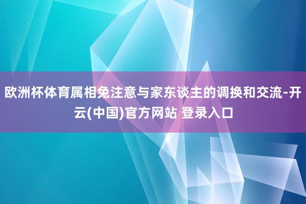 欧洲杯体育属相兔注意与家东谈主的调换和交流-开云(中国)官方网站 登录入口