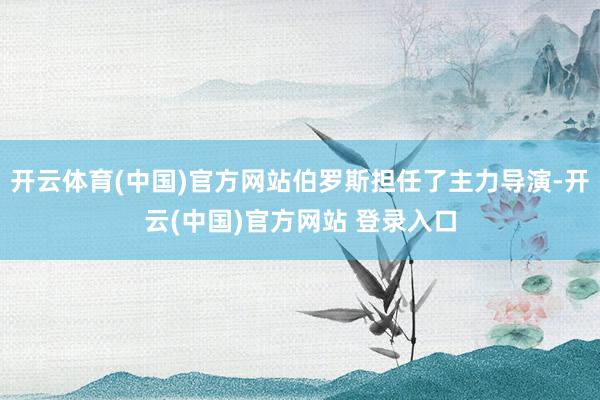 开云体育(中国)官方网站伯罗斯担任了主力导演-开云(中国)官方网站 登录入口