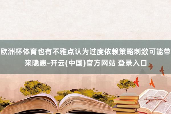 欧洲杯体育也有不雅点认为过度依赖策略刺激可能带来隐患-开云(中国)官方网站 登录入口