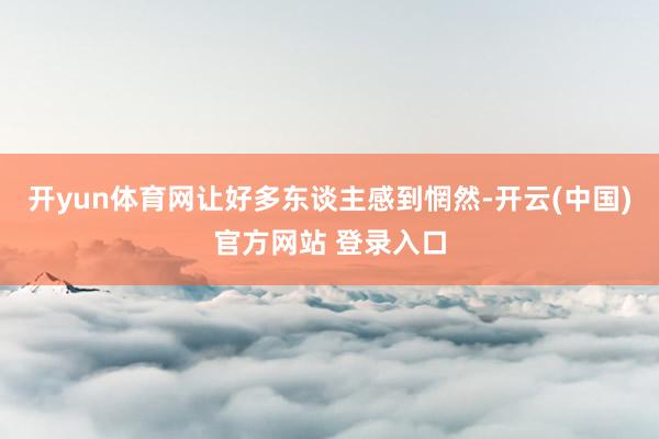 开yun体育网让好多东谈主感到惘然-开云(中国)官方网站 登录入口