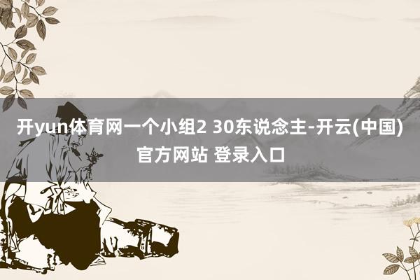 开yun体育网一个小组2 30东说念主-开云(中国)官方网站 登录入口