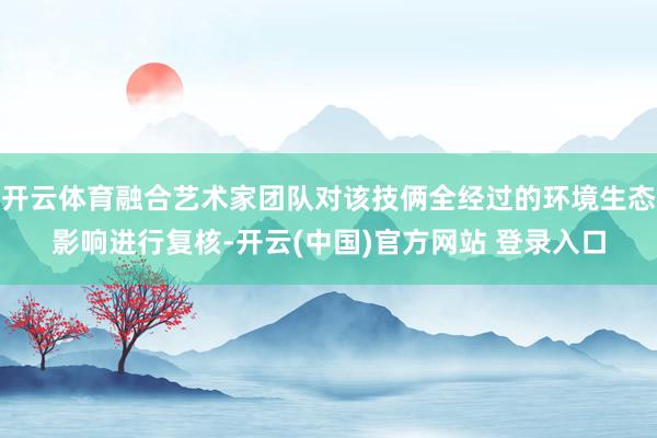 开云体育融合艺术家团队对该技俩全经过的环境生态影响进行复核-开云(中国)官方网站 登录入口