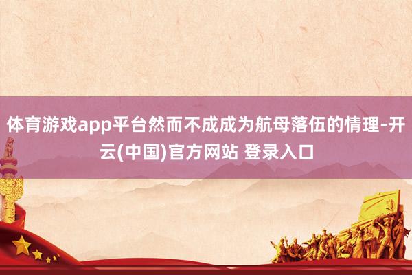 体育游戏app平台然而不成成为航母落伍的情理-开云(中国)官方网站 登录入口