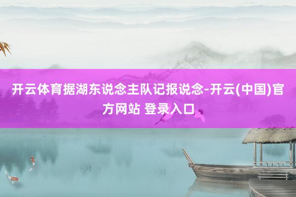 开云体育据湖东说念主队记报说念-开云(中国)官方网站 登录入口
