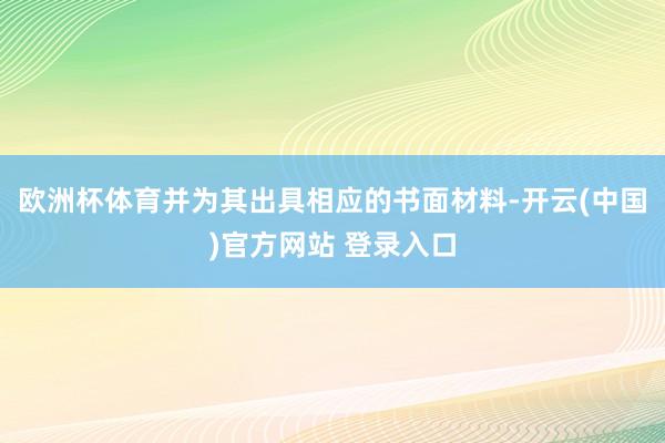 欧洲杯体育并为其出具相应的书面材料-开云(中国)官方网站 登录入口