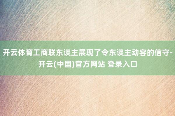 开云体育工商联东谈主展现了令东谈主动容的信守-开云(中国)官方网站 登录入口
