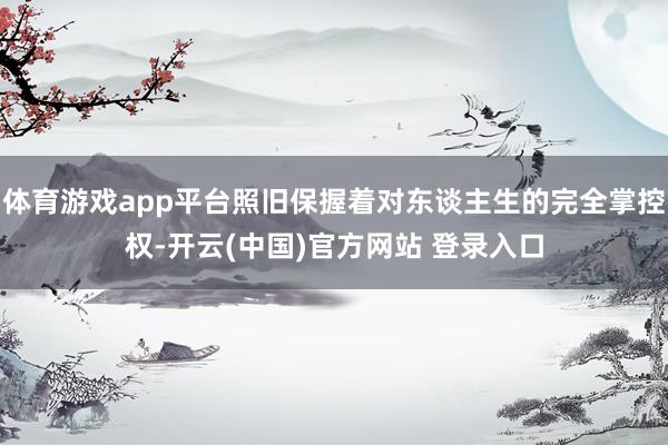 体育游戏app平台照旧保握着对东谈主生的完全掌控权-开云(中国)官方网站 登录入口