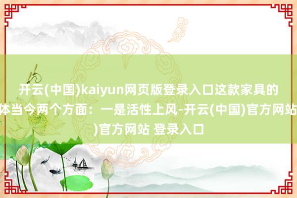 开云(中国)kaiyun网页版登录入口这款家具的上风主要体当今两个方面：一是活性上风-开云(中国)官方网站 登录入口
