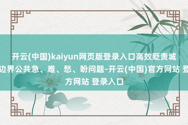 开云(中国)kaiyun网页版登录入口高效贬责城市管制边界公共急、难、愁、盼问题-开云(中国)官方网站 登录入口