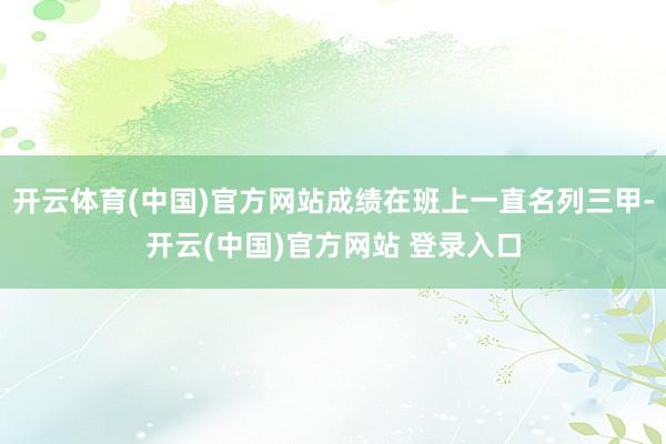 开云体育(中国)官方网站成绩在班上一直名列三甲-开云(中国)官方网站 登录入口