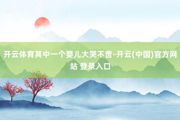 开云体育其中一个婴儿大哭不啻-开云(中国)官方网站 登录入口