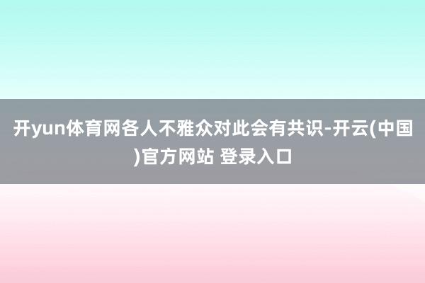 开yun体育网各人不雅众对此会有共识-开云(中国)官方网站 登录入口