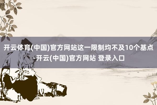 开云体育(中国)官方网站这一限制均不及10个基点-开云(中国)官方网站 登录入口